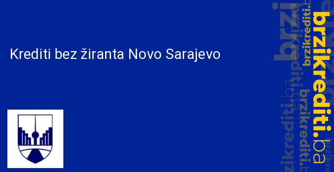 Krediti bez žiranta Novo Sarajevo