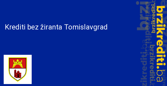 Krediti bez žiranta Tomislavgrad