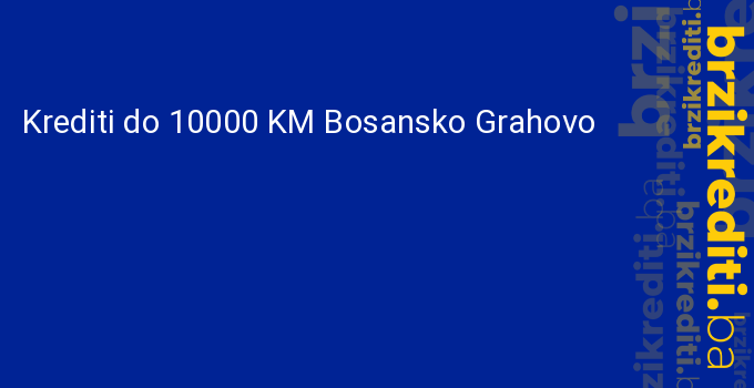 Krediti do 10000 KM Bosansko Grahovo