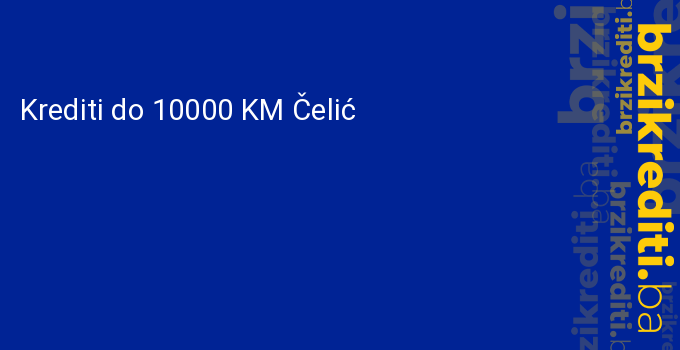 Krediti do 10000 KM Čelić