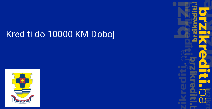Krediti do 10000 KM Doboj