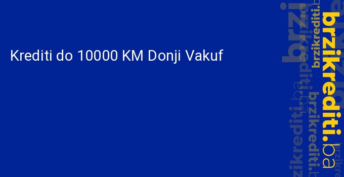 Krediti do 10000 KM Donji Vakuf