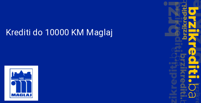 Krediti do 10000 KM Maglaj