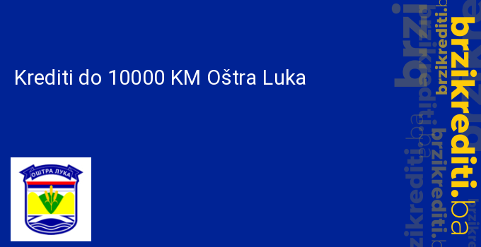 Krediti do 10000 KM Oštra Luka