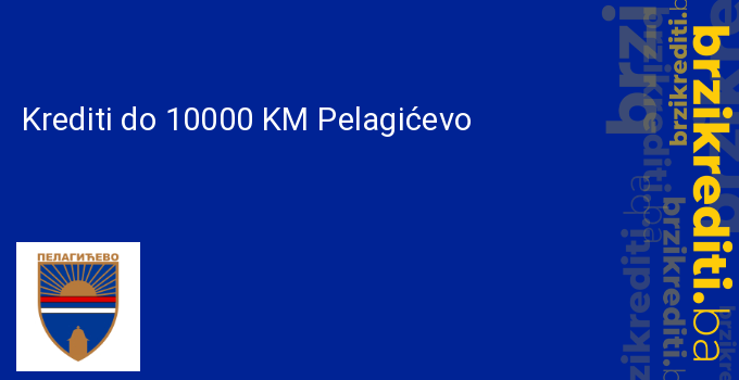 Krediti do 10000 KM Pelagićevo