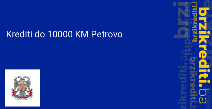 Krediti do 10000 KM Petrovo