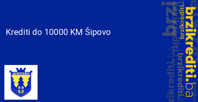Krediti do 10000 KM Šipovo