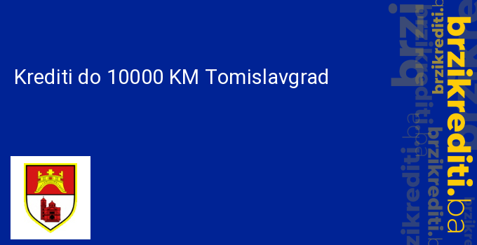 Krediti do 10000 KM Tomislavgrad