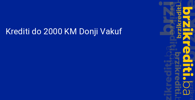 Krediti do 2000 KM Donji Vakuf