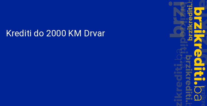 Krediti do 2000 KM Drvar