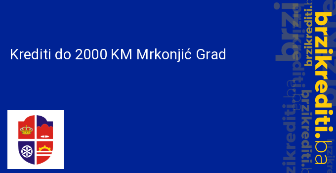 Krediti do 2000 KM Mrkonjić Grad