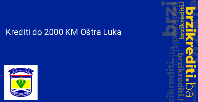 Krediti do 2000 KM Oštra Luka