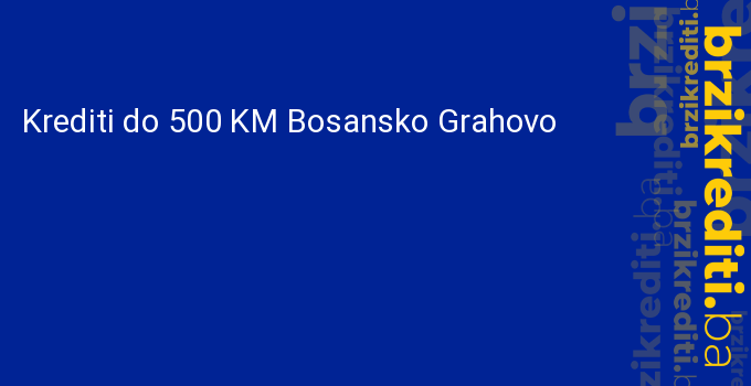 Krediti do 500 KM Bosansko Grahovo