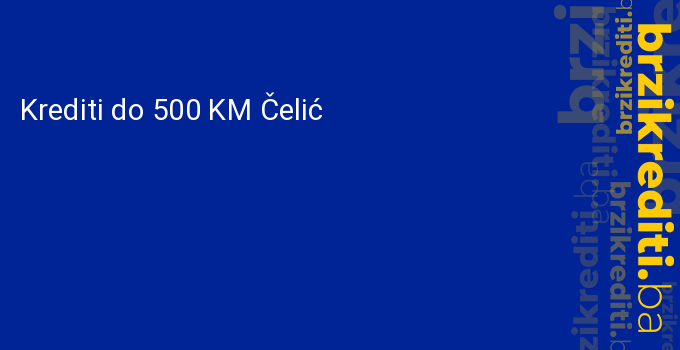 Krediti do 500 KM Čelić
