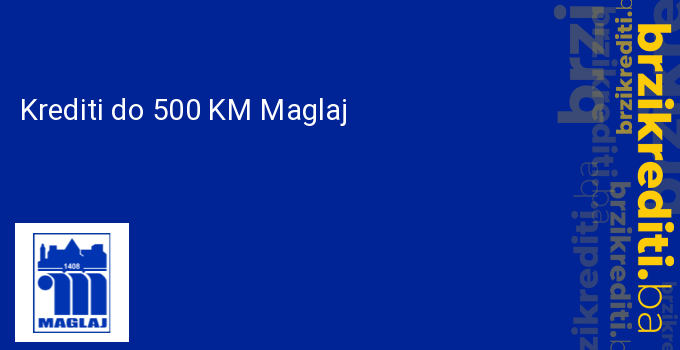 Krediti do 500 KM Maglaj