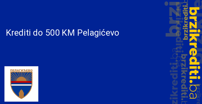 Krediti do 500 KM Pelagićevo