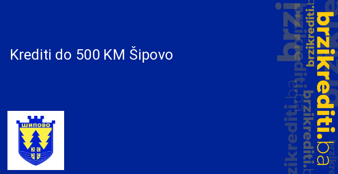 Krediti do 500 KM Šipovo