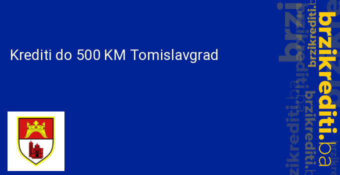 Krediti do 500 KM Tomislavgrad