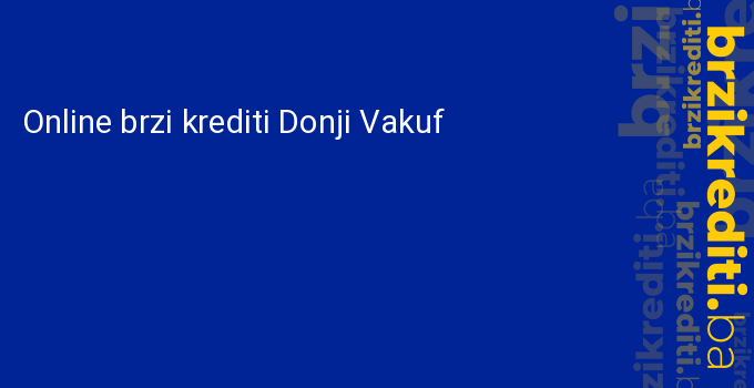 Online brzi krediti Donji Vakuf